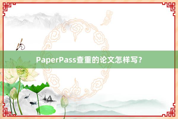 PaperPass查重的论文怎样写？